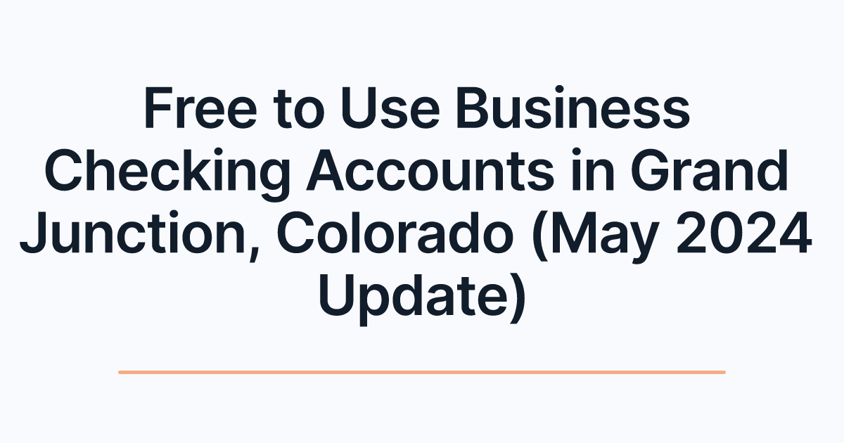 Free to Use Business Checking Accounts in Grand Junction, Colorado (May 2024 Update)